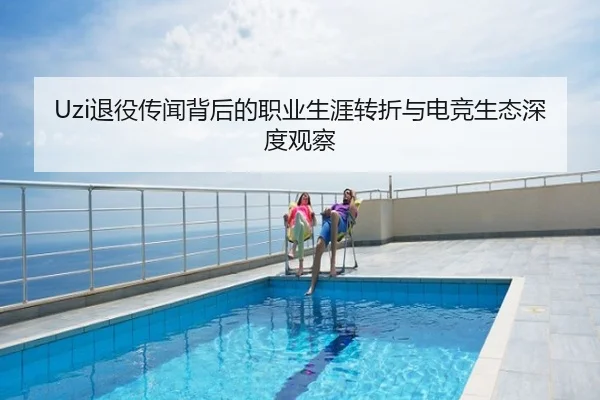 Uzi退役传闻背后的职业生涯转折与电竞生态深度观察