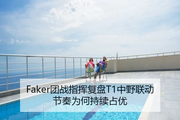 Faker团战指挥复盘T1中野联动节奏为何持续占优