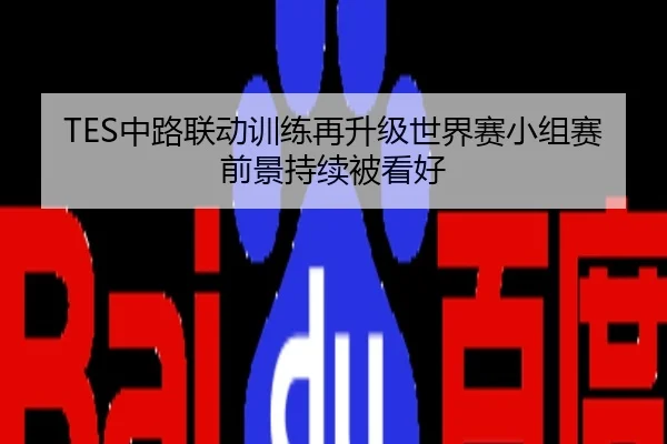 TES中路联动训练再升级世界赛小组赛前景持续被看好