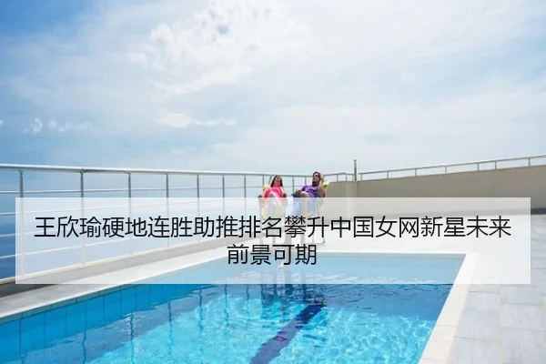 王欣瑜硬地连胜助推排名攀升中国女网新星未来前景可期