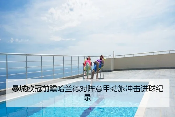 曼城欧冠前瞻哈兰德对阵意甲劲旅冲击进球纪录