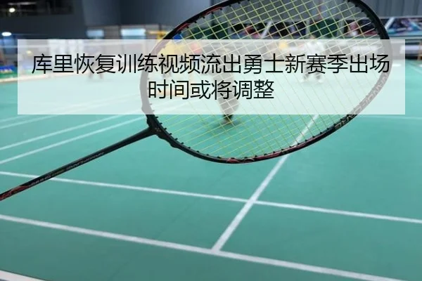 库里恢复训练视频流出勇士新赛季出场时间或将调整